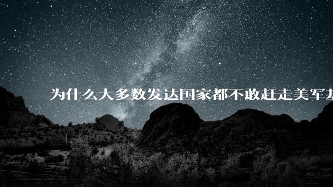 为什么大多数发达国家都不敢赶走美军基地？